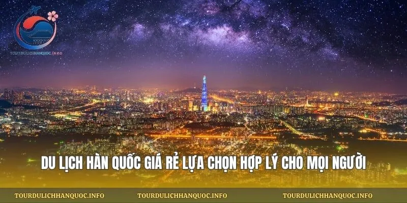 Du Lịch Hàn Quốc Giá Rẻ Lựa Chọn Hợp Lý Cho Mọi Người