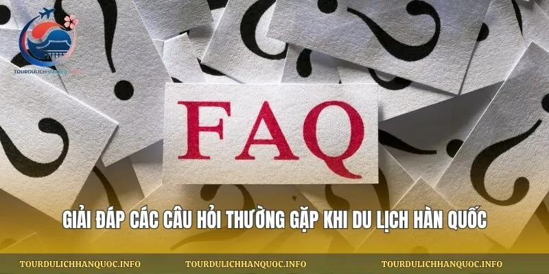 Giải đáp các câu hỏi thường gặp khi du lịch Hàn Quốc